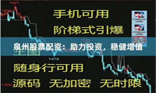 泉州股票配资：助力投资，稳健增值