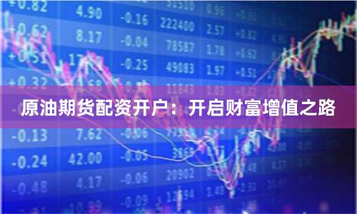 原油期货配资开户：开启财富增值之路