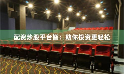 配资炒股平台皆：助你投资更轻松