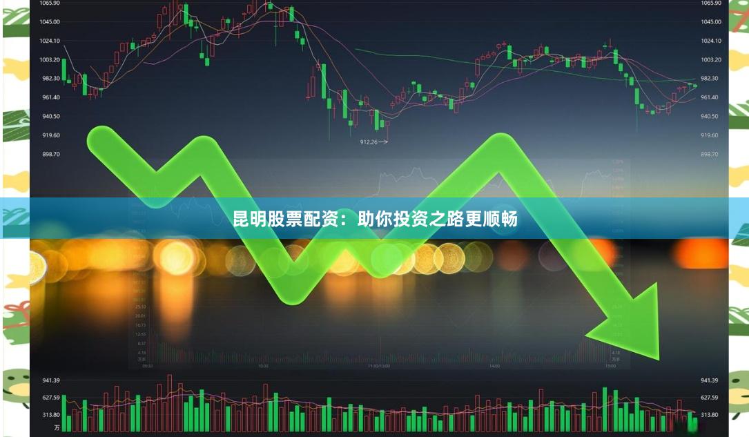 昆明股票配资：助你投资之路更顺畅