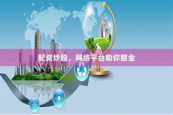 配资炒股，网络平台助你掘金