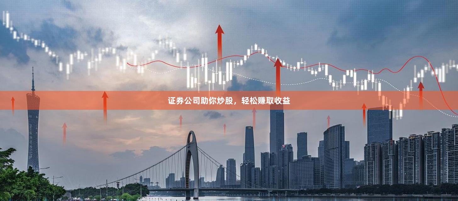 证券公司助你炒股，轻松赚取收益