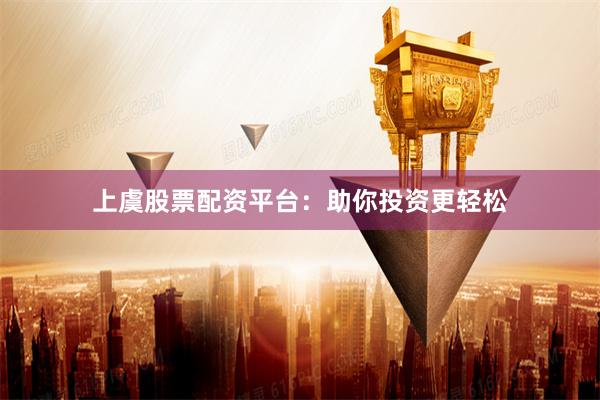 上虞股票配资平台：助你投资更轻松