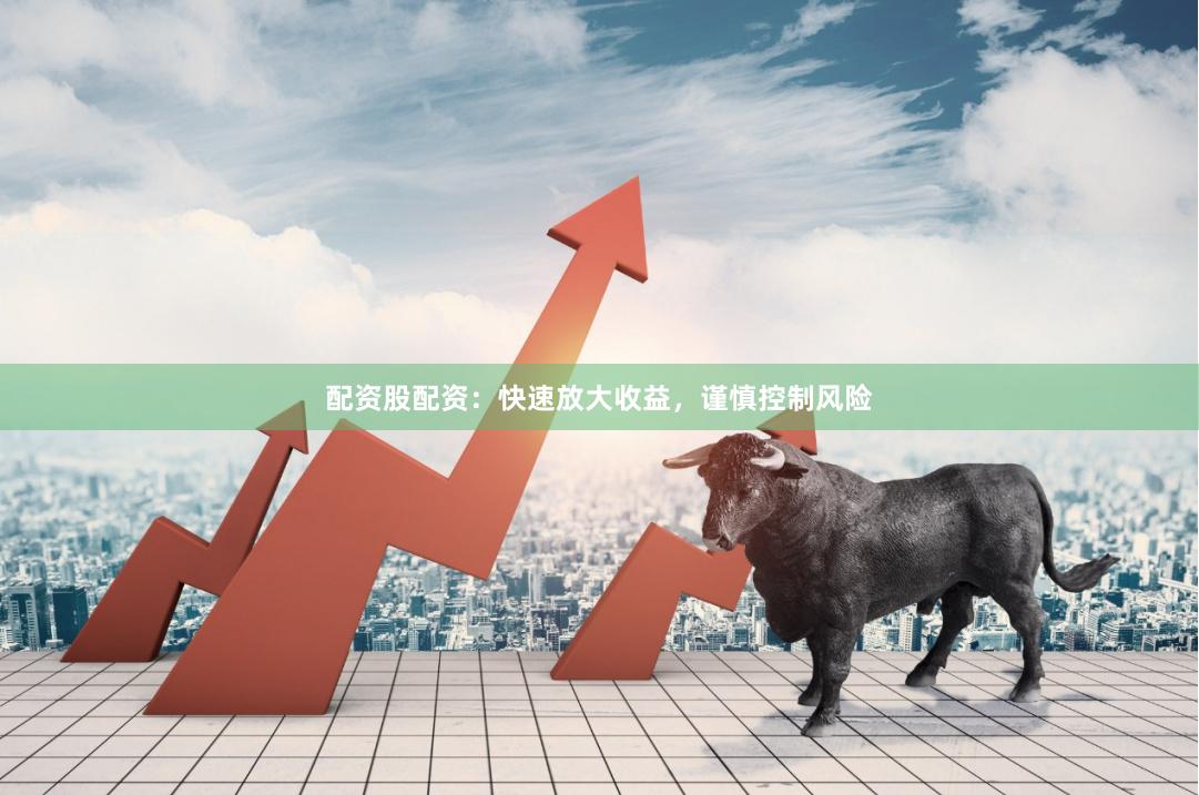 配资股配资：快速放大收益，谨慎控制风险