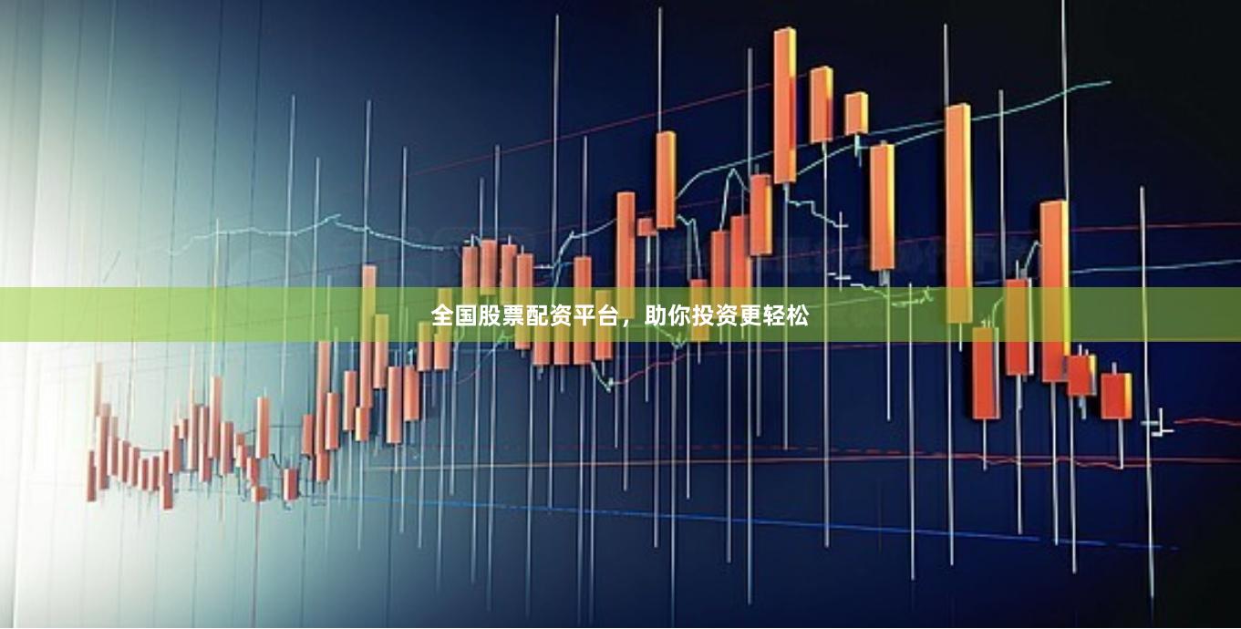 全国股票配资平台，助你投资更轻松