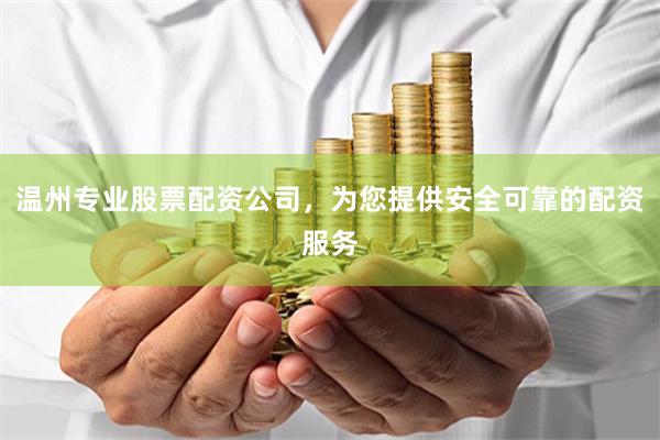 温州专业股票配资公司，为您提供安全可靠的配资服务