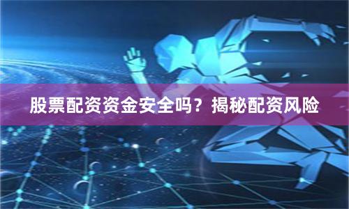 股票配资资金安全吗？揭秘配资风险