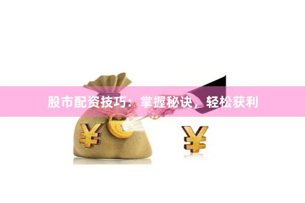 股市配资技巧：掌握秘诀，轻松获利