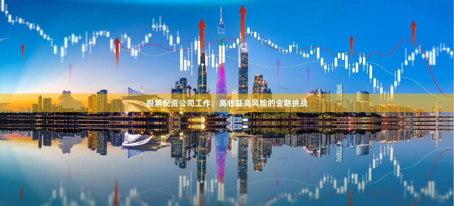 股票配资公司工作：高收益高风险的金融挑战