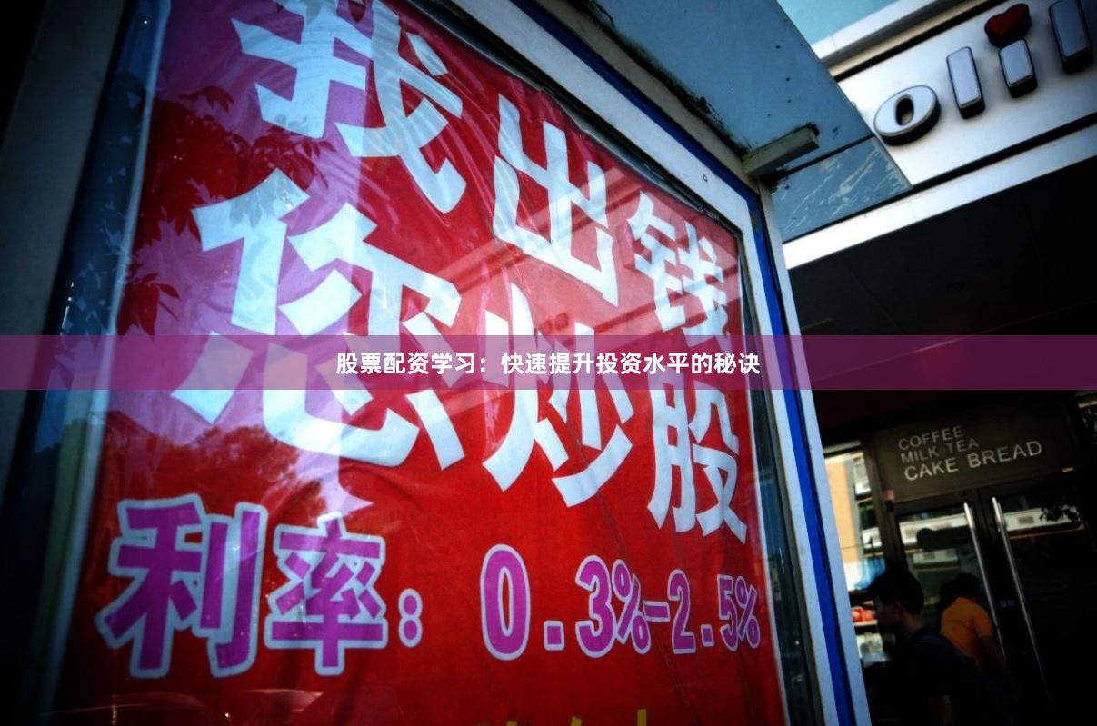 股票配资学习：快速提升投资水平的秘诀
