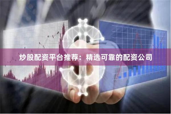 炒股配资平台推荐：精选可靠的配资公司