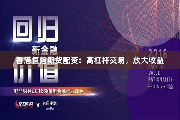 香港恒指期货配资：高杠杆交易，放大收益