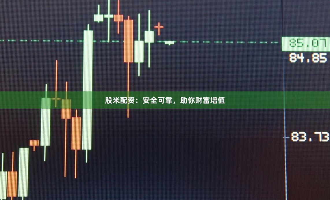 股米配资：安全可靠，助你财富增值