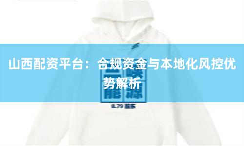 山西配资平台：合规资金与本地化风控优势解析