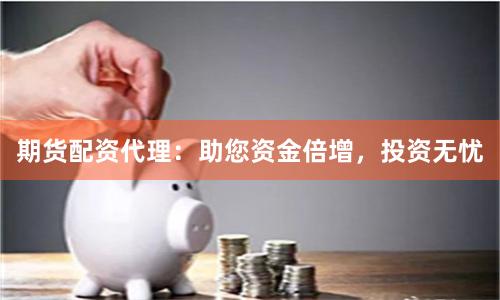 期货配资代理：助您资金倍增，投资无忧