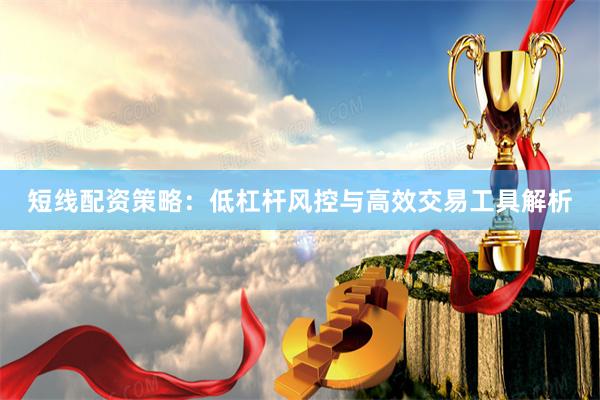 短线配资策略：低杠杆风控与高效交易工具解析