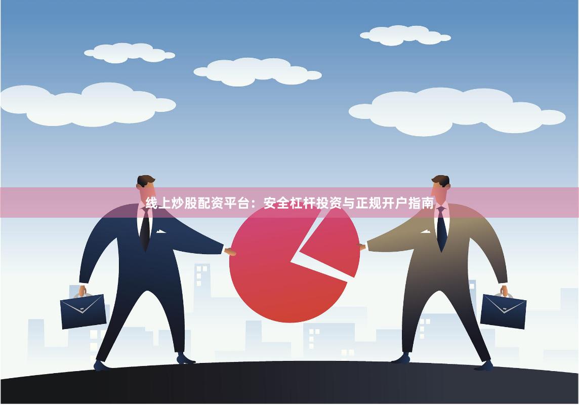 线上炒股配资平台：安全杠杆投资与正规开户指南