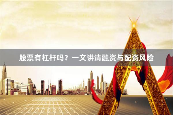 股票有杠杆吗？一文讲清融资与配资风险