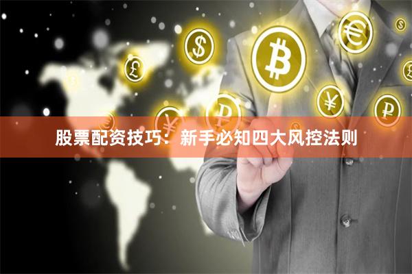 股票配资技巧：新手必知四大风控法则
