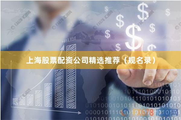 上海股票配资公司精选推荐（规名录）