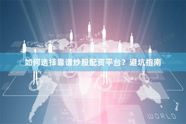 如何选择靠谱炒股配资平台？避坑指南