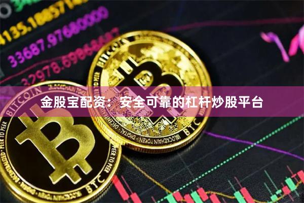 金股宝配资：安全可靠的杠杆炒股平台
