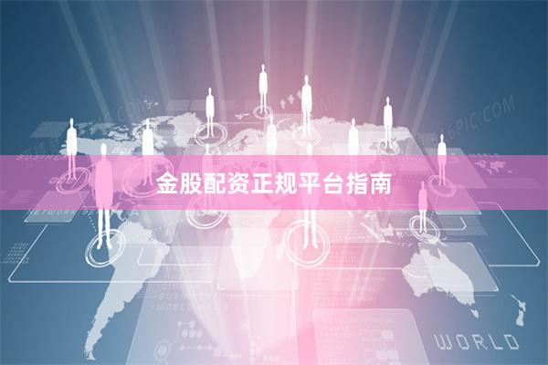 金股配资正规平台指南