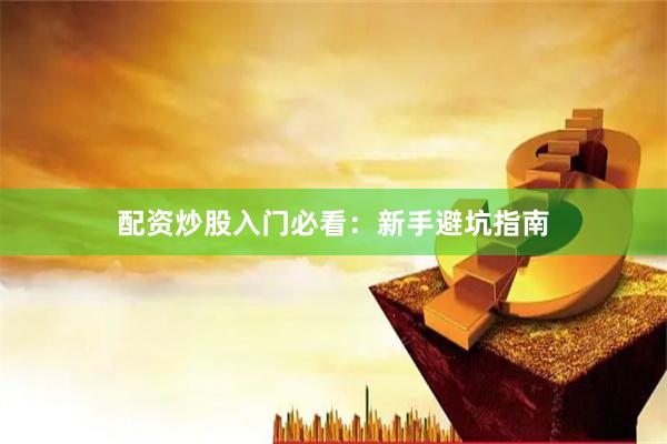 配资炒股入门必看：新手避坑指南