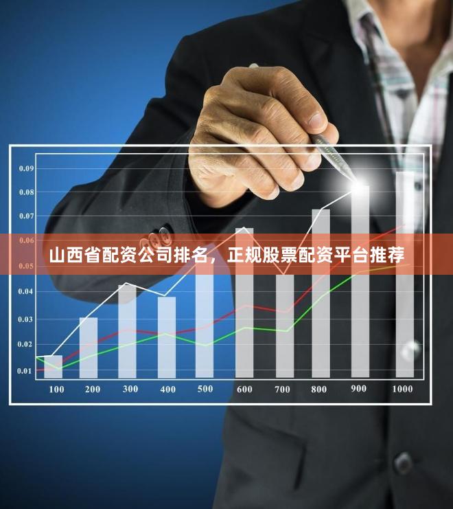 山西省配资公司排名，正规股票配资平台推荐