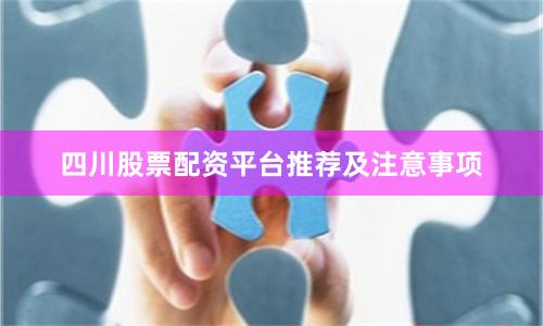四川股票配资平台推荐及注意事项