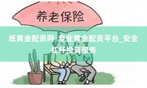 纸黄金配资网-专业黄金配资平台_安全杠杆投资服务