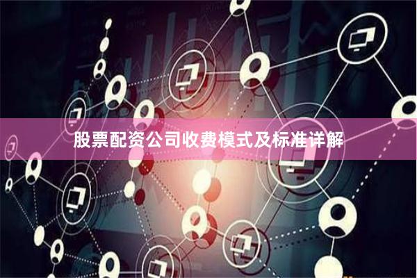 股票配资公司收费模式及标准详解