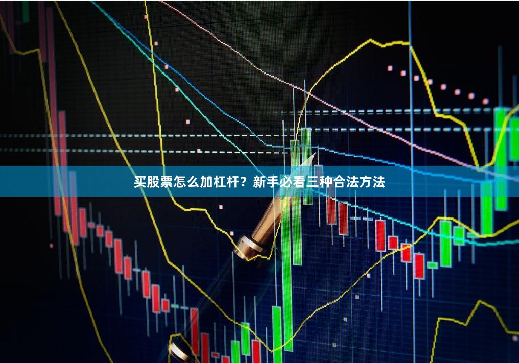 买股票怎么加杠杆？新手必看三种合法方法