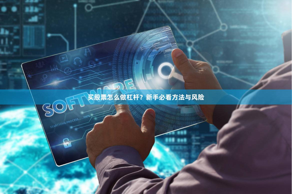 买股票怎么做杠杆？新手必看方法与风险