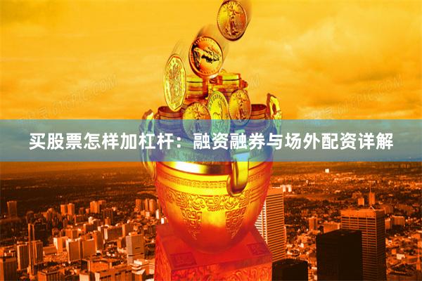 买股票怎样加杠杆：融资融券与场外配资详解
